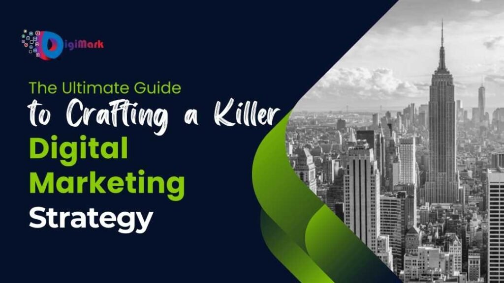 The Ultimate Guide to Crafting a Killer Digital Marketing Strategy